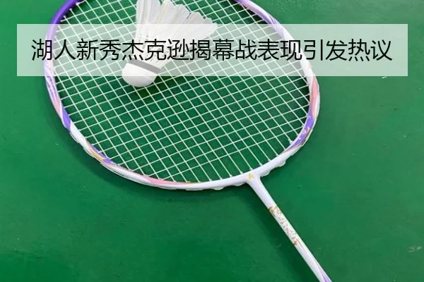 湖人新秀杰克逊揭幕战表现引发热议