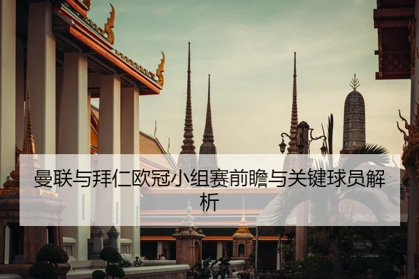 曼联与拜仁欧冠小组赛前瞻与关键球员解析