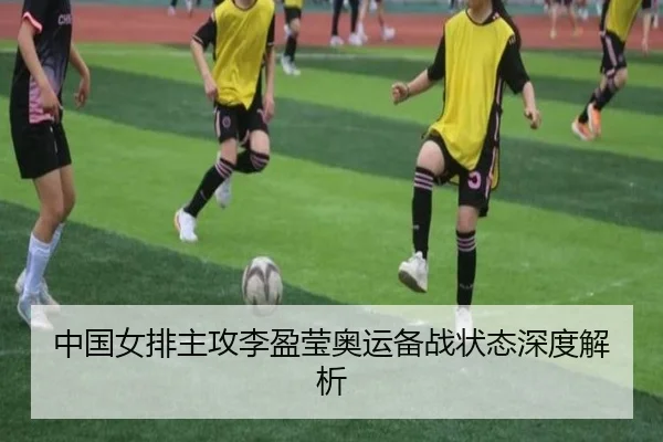 中国女排主攻李盈莹奥运备战状态深度解析