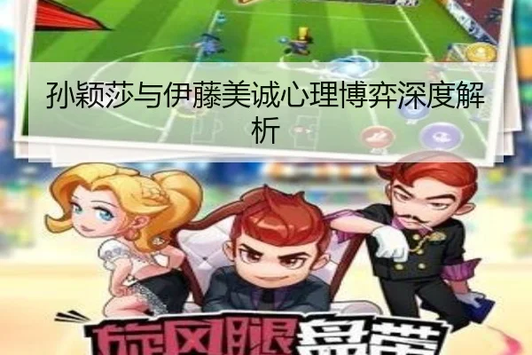 孙颖莎与伊藤美诚心理博弈深度解析